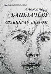 Сборник посвящений Александру Башлачеву ставшему ветром...
