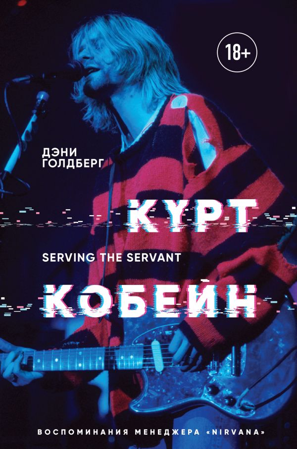 Курт Кобейн. Serving the Servant. Воспоминания менеджера "Nirvana"