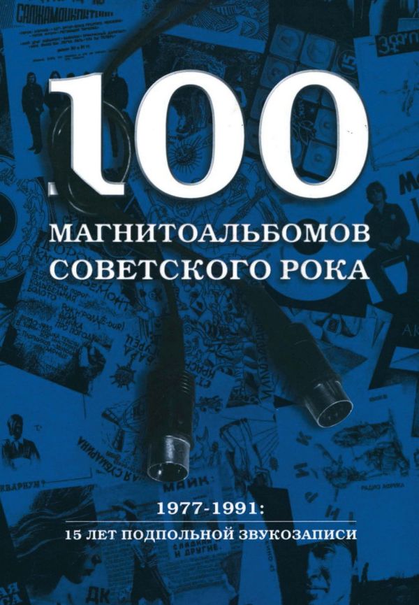 100 магнитоальбомов советского рока. 1977-1991: 15 лет подпольной звукозаписи.