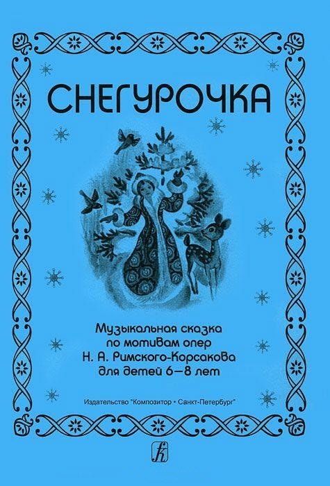 Снегурочка. Музыкальная сказка по мотивам опер Н. А. Римского-Корсакова для детей 6–8 лет.